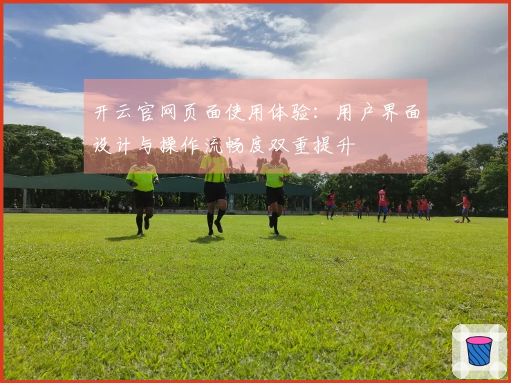 开云官网页面使用体验：用户界面设计与操作流畅度双重提升