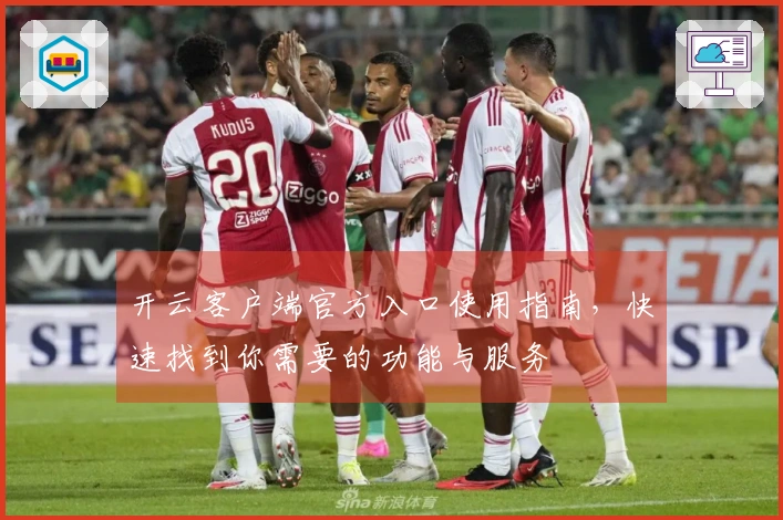 开云客户端官方入口使用指南，快速找到你需要的功能与服务