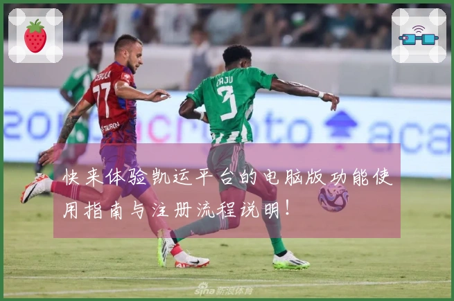 快来体验凯运平台的电脑版功能使用指南与注册流程说明！