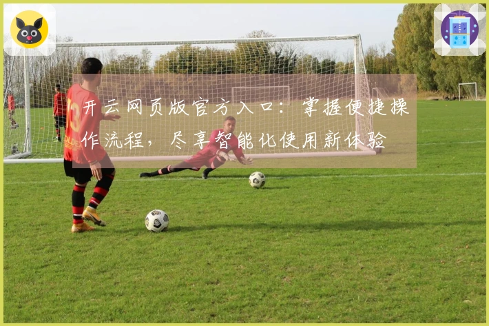 开云网页版官方入口：掌握便捷操作流程，尽享智能化使用新体验