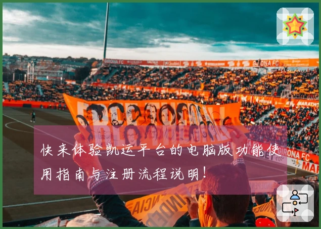 快来体验凯运平台的电脑版功能使用指南与注册流程说明！