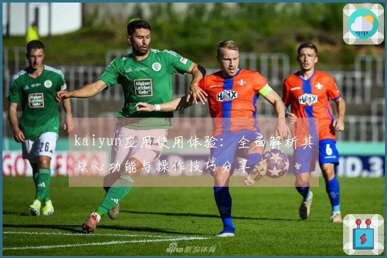 kaiyun应用使用体验：全面解析其核心功能与操作技巧分享