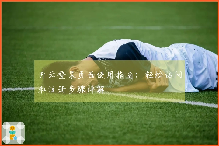 开云登录页面使用指南：轻松访问和注册步骤详解
