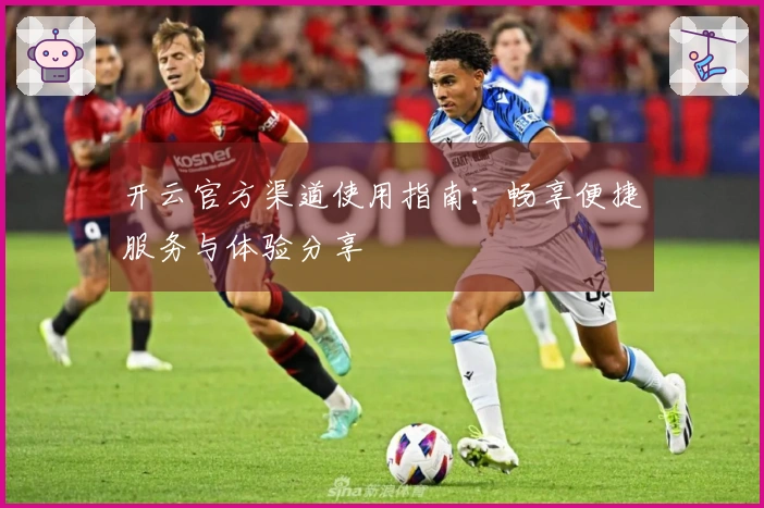 开云官方渠道使用指南：畅享便捷服务与体验分享