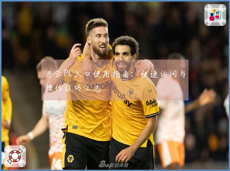 开云PC入口使用指南：快速访问与操作技巧汇总