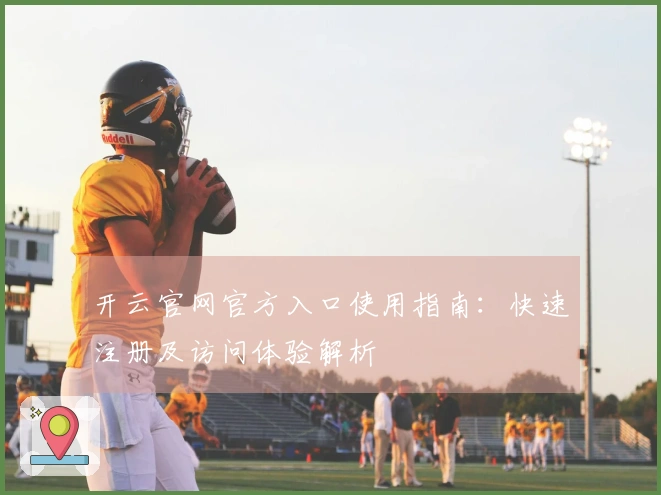 开云官网官方入口使用指南：快速注册及访问体验解析
