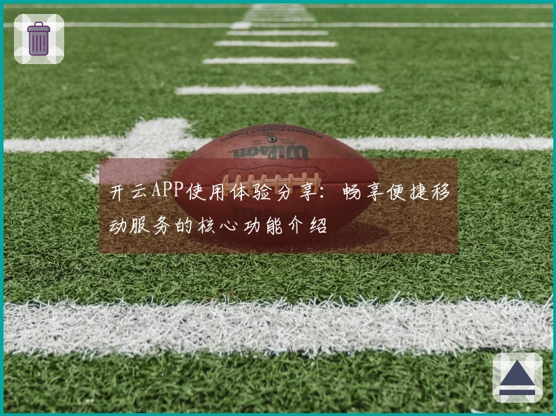 开云APP使用体验分享：畅享便捷移动服务的核心功能介绍